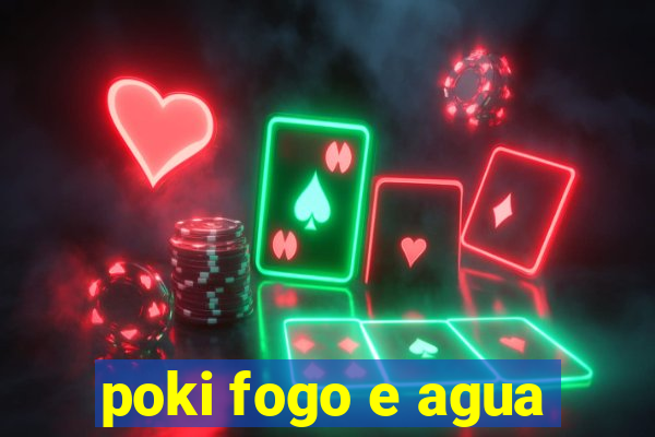 poki fogo e agua